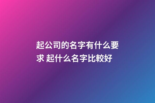 起公司的名字有什么要求 起什么名字比較好-第1張-公司起名-玄機派